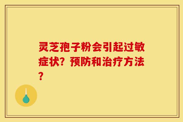 靈芝孢子粉會引起過敏癥狀？預防和治療方法？