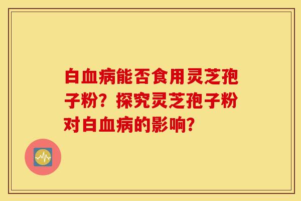 白能否食用靈芝孢子粉？探究靈芝孢子粉對白的影響？