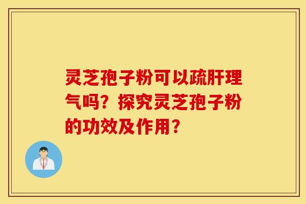 靈芝孢子粉可以疏肝理氣嗎？探究靈芝孢子粉的功效及作用？