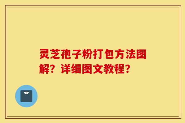 靈芝孢子粉打包方法圖解？詳細圖文教程？