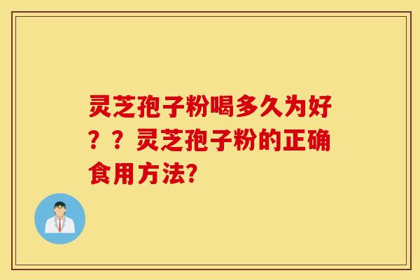 靈芝孢子粉喝多久為好？？靈芝孢子粉的正確食用方法？