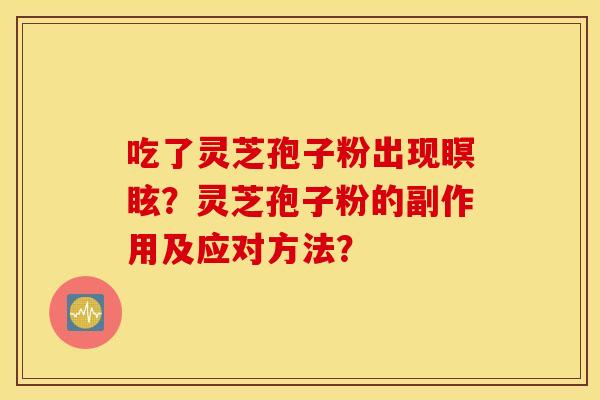 吃了靈芝孢子粉出現瞑眩？靈芝孢子粉的副作用及應對方法？