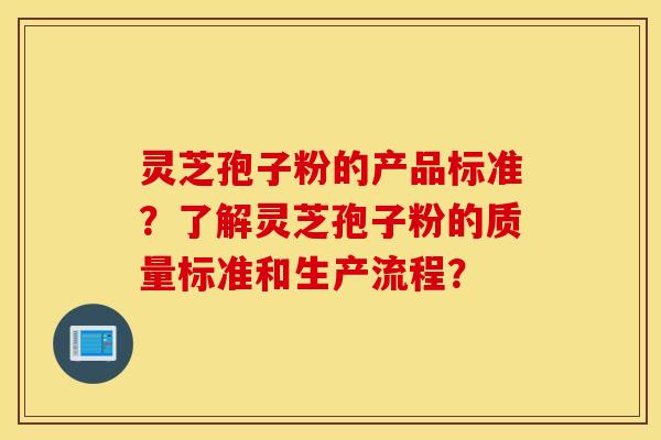 靈芝孢子粉的產品標準？了解靈芝孢子粉的質量標準和生產流程？