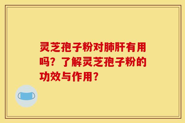 靈芝孢子粉對有用嗎？了解靈芝孢子粉的功效與作用？