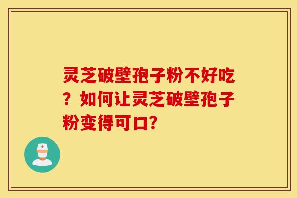 靈芝破壁孢子粉不好吃？如何讓靈芝破壁孢子粉變得可口？