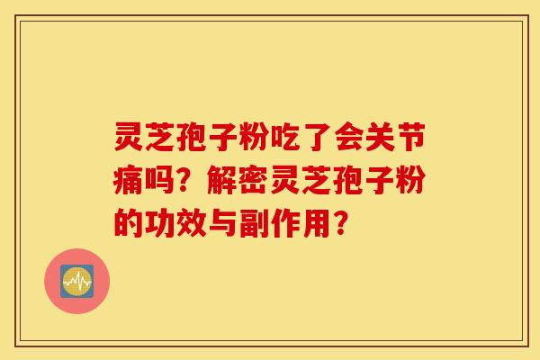 靈芝孢子粉吃了會關節痛嗎？解密靈芝孢子粉的功效與副作用？