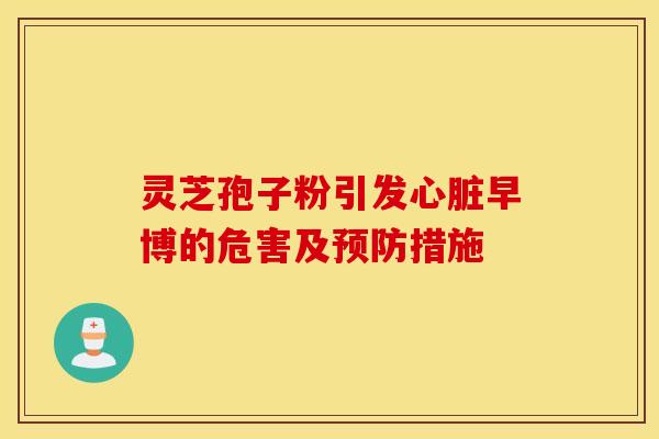 靈芝孢子粉引發心臟早博的危害及預防措施