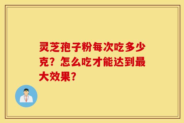 靈芝孢子粉每次吃多少克？怎么吃才能達到最大效果？