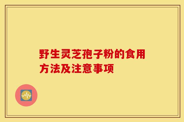 野生靈芝孢子粉的食用方法及注意事項