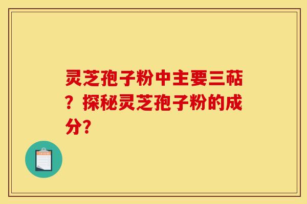 靈芝孢子粉中主要三萜？探秘靈芝孢子粉的成分？