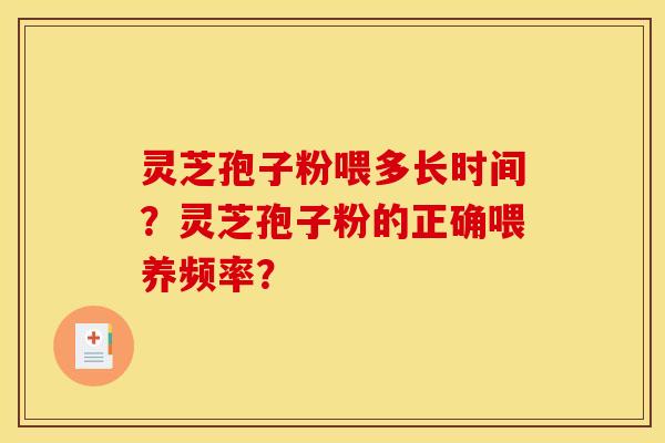 靈芝孢子粉喂多長時間？靈芝孢子粉的正確喂養頻率？