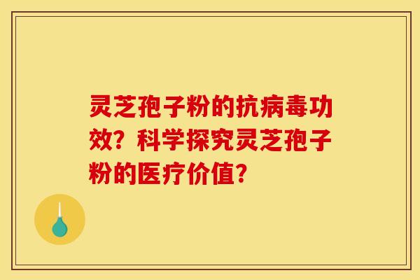 靈芝孢子粉的抗病毒功效？科學探究靈芝孢子粉的醫療價值？