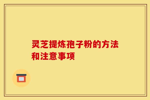 靈芝提煉孢子粉的方法和注意事項