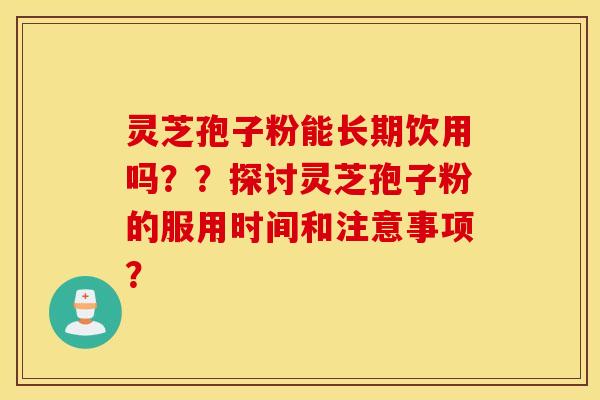 靈芝孢子粉能長期飲用嗎？？探討靈芝孢子粉的服用時間和注意事項？