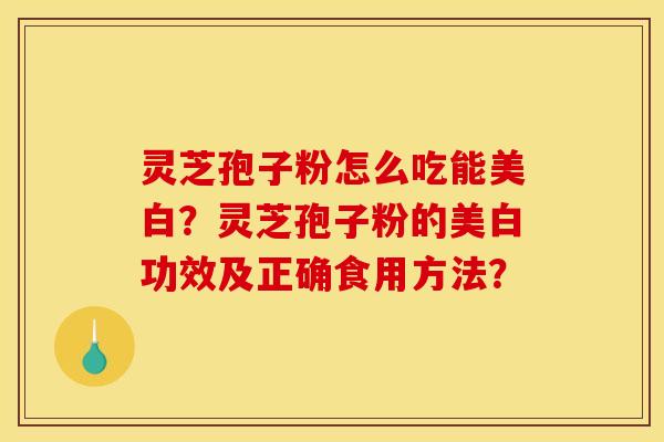 靈芝孢子粉怎么吃能美白？靈芝孢子粉的美白功效及正確食用方法？