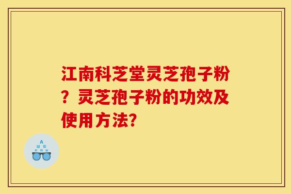 江南科芝堂靈芝孢子粉？靈芝孢子粉的功效及使用方法？