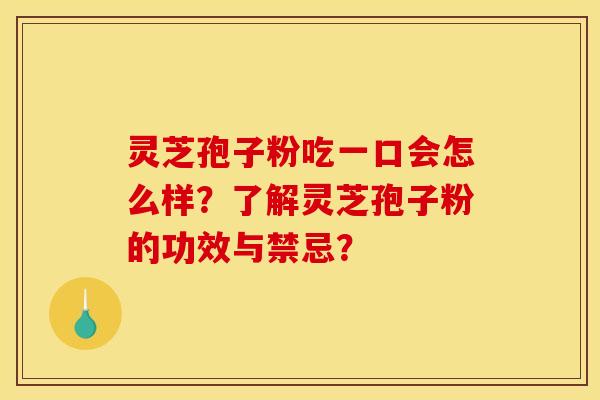 靈芝孢子粉吃一口會怎么樣？了解靈芝孢子粉的功效與禁忌？