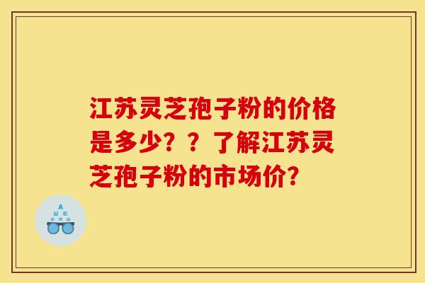 江蘇靈芝孢子粉的價格是多少？？了解江蘇靈芝孢子粉的市場價？