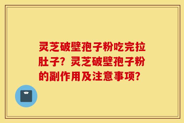 靈芝破壁孢子粉吃完拉肚子？靈芝破壁孢子粉的副作用及注意事項？