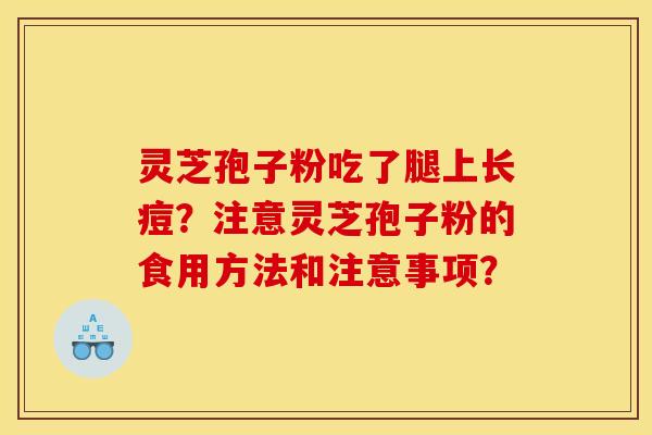 靈芝孢子粉吃了腿上長痘？注意靈芝孢子粉的食用方法和注意事項？