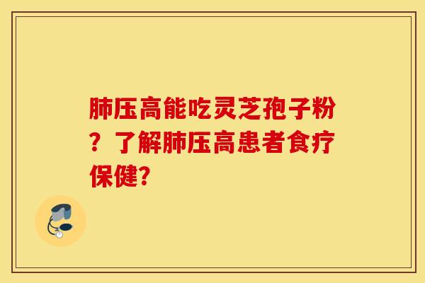 壓高能吃靈芝孢子粉？了解壓高患者食療保健？