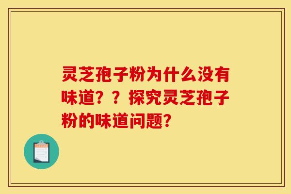 靈芝孢子粉為什么沒有味道？？探究靈芝孢子粉的味道問題？