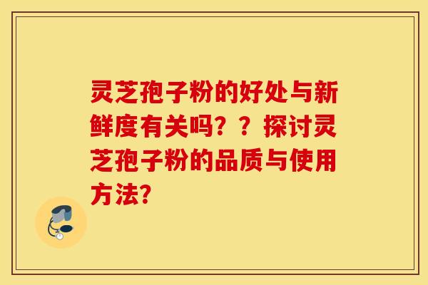 靈芝孢子粉的好處與新鮮度有關嗎？？探討靈芝孢子粉的品質與使用方法？