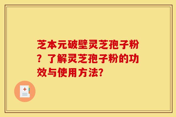 芝本元破壁靈芝孢子粉？了解靈芝孢子粉的功效與使用方法？