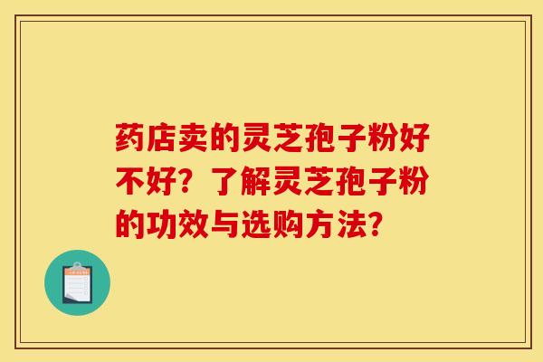 藥店賣的靈芝孢子粉好不好？了解靈芝孢子粉的功效與選購方法？