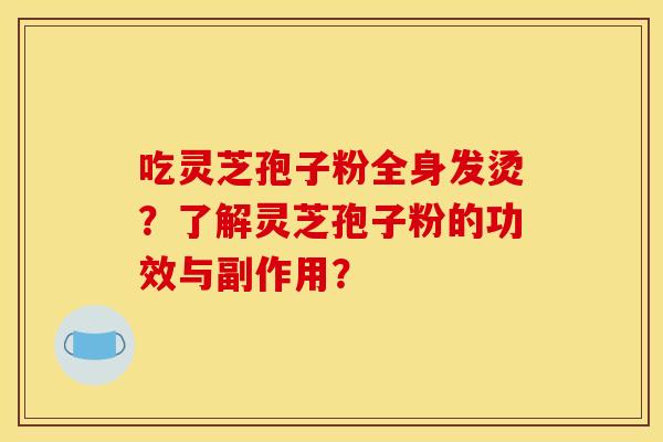 吃靈芝孢子粉全身發燙？了解靈芝孢子粉的功效與副作用？