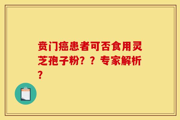 賁門癌患者可否食用靈芝孢子粉？？專家解析？