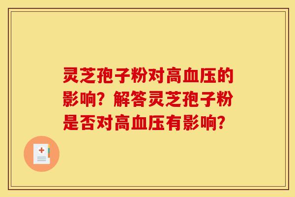 靈芝孢子粉對高血壓的影響？解答靈芝孢子粉是否對高血壓有影響？