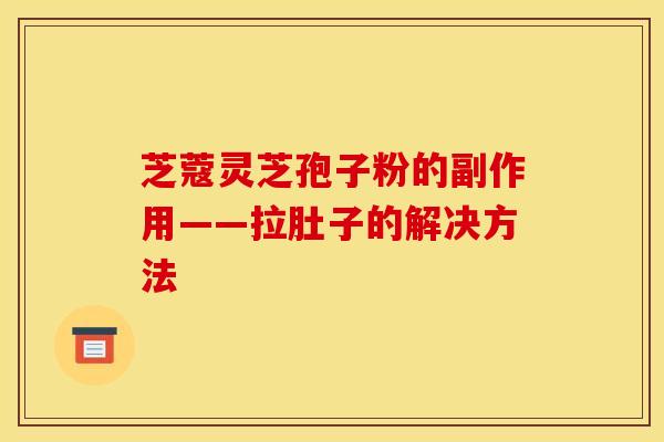 芝蔻靈芝孢子粉的副作用——拉肚子的解決方法