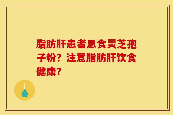 脂肪肝患者忌食靈芝孢子粉？注意脂肪肝飲食健康？