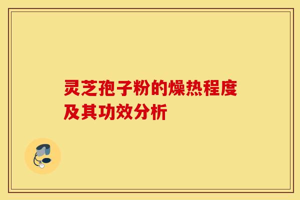 靈芝孢子粉的燥熱程度及其功效分析