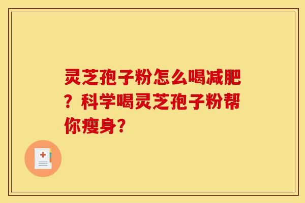 靈芝孢子粉怎么喝減肥？科學喝靈芝孢子粉幫你瘦身？