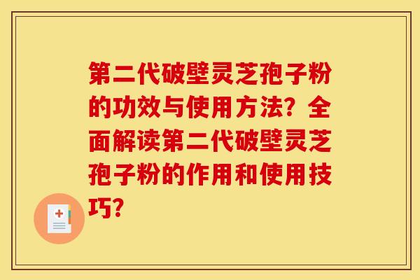 第二代破壁靈芝孢子粉的功效與使用方法？全面解讀第二代破壁靈芝孢子粉的作用和使用技巧？