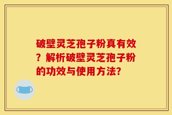 破壁靈芝孢子粉真有效？解析破壁靈芝孢子粉的功效與使用方法？