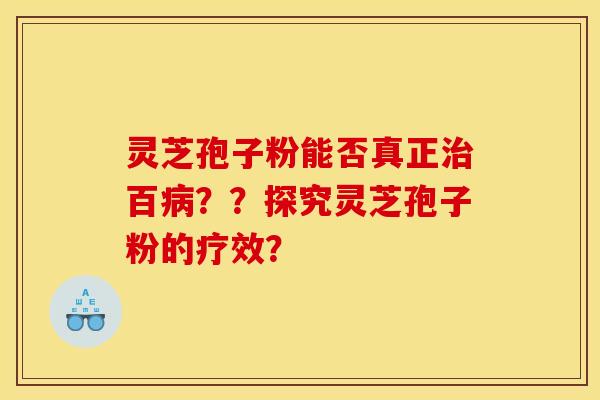 靈芝孢子粉能否真正治百病？？探究靈芝孢子粉的療效？