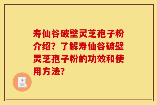 壽仙谷破壁靈芝孢子粉介紹？了解壽仙谷破壁靈芝孢子粉的功效和使用方法？