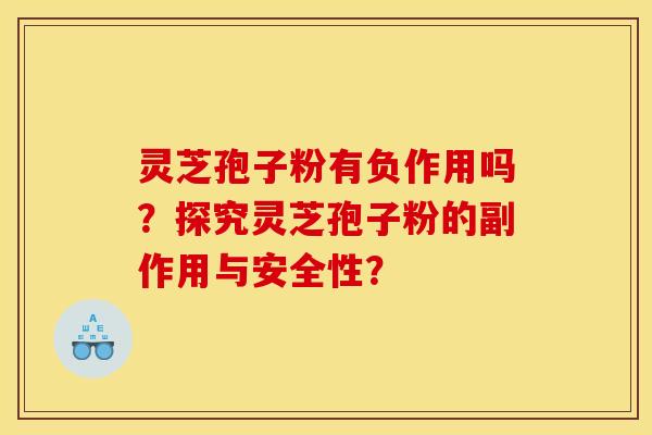 靈芝孢子粉有負作用嗎？探究靈芝孢子粉的副作用與安全性？