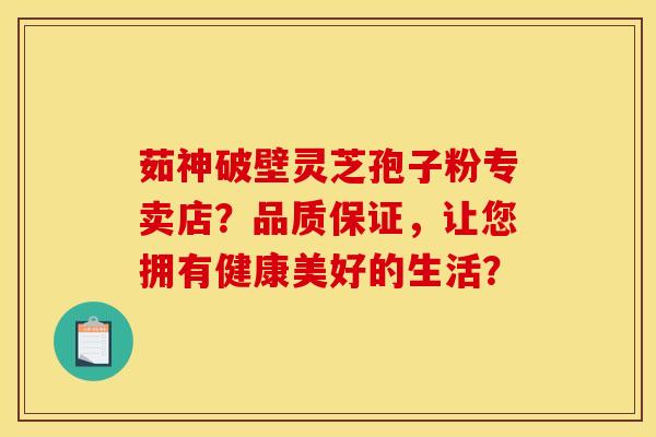 茹神破壁靈芝孢子粉專賣店？品質保證，讓您擁有健康美好的生活？