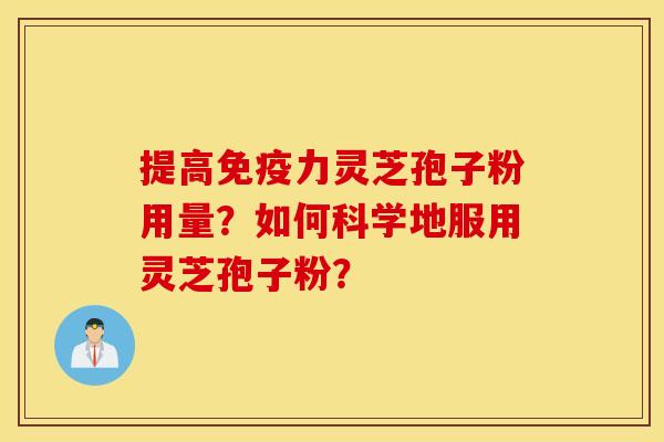 提高免疫力靈芝孢子粉用量？如何科學地服用靈芝孢子粉？