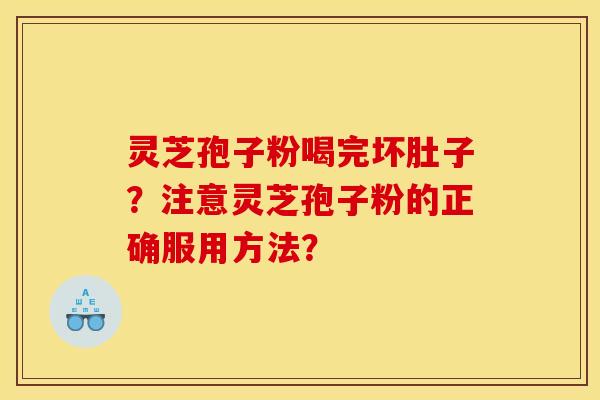 靈芝孢子粉喝完壞肚子？注意靈芝孢子粉的正確服用方法？