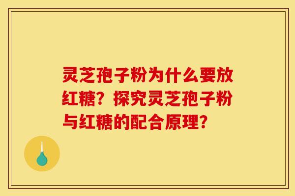 靈芝孢子粉為什么要放紅糖？探究靈芝孢子粉與紅糖的配合原理？