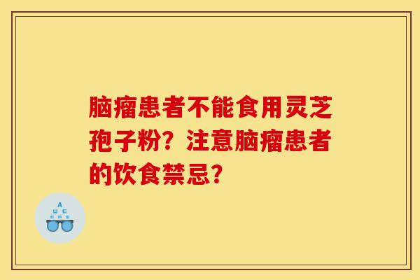 腦瘤患者不能食用靈芝孢子粉？注意腦瘤患者的飲食禁忌？