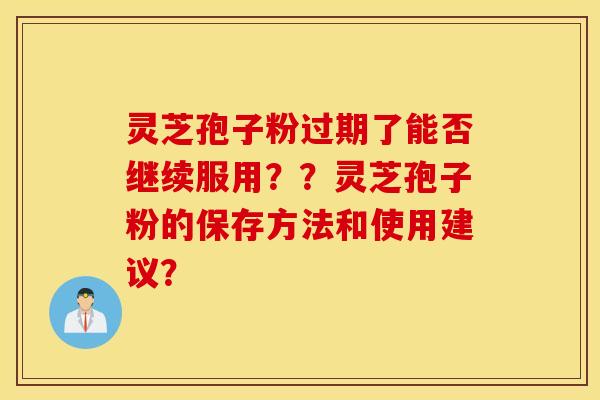 靈芝孢子粉過期了能否繼續服用？？靈芝孢子粉的保存方法和使用建議？