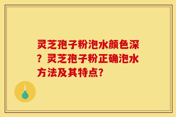 靈芝孢子粉泡水顏色深？靈芝孢子粉正確泡水方法及其特點？