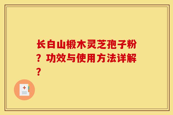 長白山椴木靈芝孢子粉？功效與使用方法詳解？