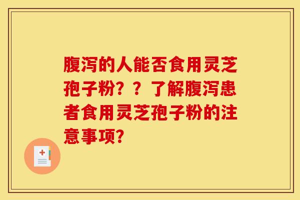 腹瀉的人能否食用靈芝孢子粉？？了解腹瀉患者食用靈芝孢子粉的注意事項？